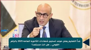 غداً التعليم يعلن موعد تسليم شهادات الثانوية العامة 2025 بالرقم القومي… هل أنت مستعد؟